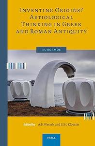 Inventing Origins Aetiological Thinking in Greek and Roman Antiquity