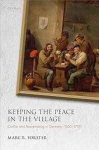 Keeping the Peace in the Village Conflict and Peacemaking in Germany, 1650–1750