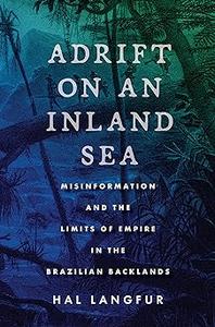 Adrift on an Inland Sea Misinformation and the Limits of Empire in the Brazilian Backlands