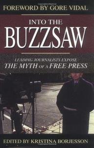 Into the Buzzsaw Leading Journalists Expose the Myth of a Free Press