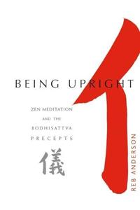 Being Upright Zen Meditation and Bodhisattva Precepts