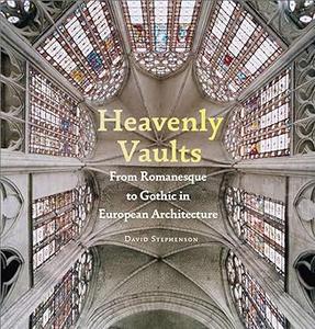 Heavenly Vaults From Romanesque to Gothic in European Architecture