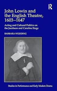 John Lowin and the English Theatre, 1603–1647 Acting and Cultural Politics on the Jacobean and Caroline Stage