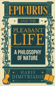 Epicurus and the Pleasant Life A Philosophy of Nature