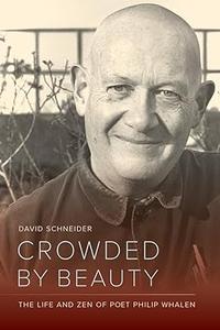 Crowded by Beauty The Life and Zen of Poet Philip Whalen