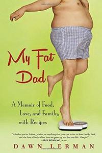 My Fat Dad A Memoir of Food, Love, and Family, with Recipes