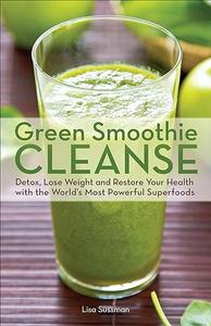 Green Smoothie Cleanse Detox, Lose Weight and Maximize Good Health with the World's Most Powerful Superfoods