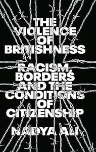 The Violence of Britishness Racism, Borders and the Conditions of Citizenship