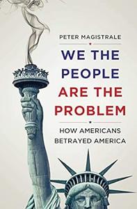 We The People Are The Problem How Americans Betrayed America
