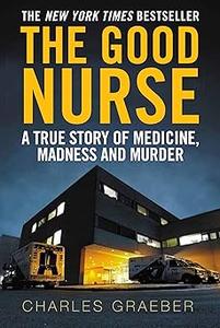 The Good Nurse A True Story of Medicine, Madness and Murder