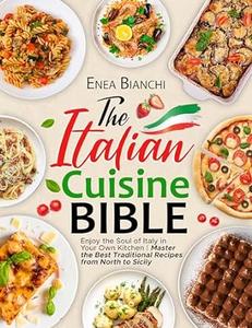 The Italian Cuisine Bible Enjoy the Soul of Italy in Your Own Kitchen