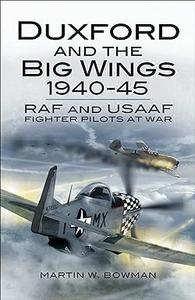 Duxford and the Big Wings 1940–45 RAF and USAAF Fighter Pilots at War (2024)