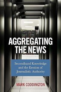 Aggregating the News Secondhand Knowledge and the Erosion of Journalistic Authority (2024)