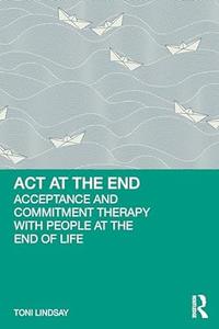 ACT at the End Acceptance and Commitment Therapy with People at the End of Life