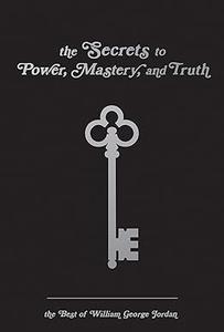 The Secrets to Power, Mastery, and Truth The Best of William George Jordan