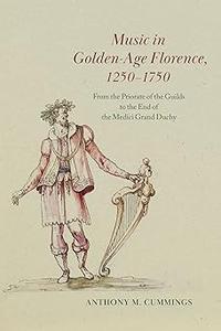 Music in Golden-Age Florence, 1250-1750 From the Priorate of the Guilds to the End of the Medici Grand Duchy