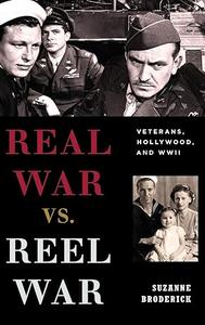 Real War vs. Reel War Veterans, Hollywood, and WWII (Film and History)