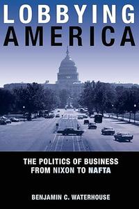 Lobbying America The Politics of Business from Nixon to NAFTA