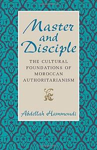 Master And Disciple The Cultural Foundations Of Moroccan Authoritarianism