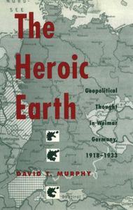 The Heroic Earth – Geopolitical Thought in Weimar Germany, 1918–1933