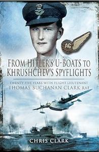 From Hitler's U–Boats to Kruschev's Spyflights Twenty Five Years with Flight Lieutenant Thomas Buchanan Clark, RAF