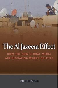 The Al Jazeera Effect How the New Global Media Are Reshaping World Politics