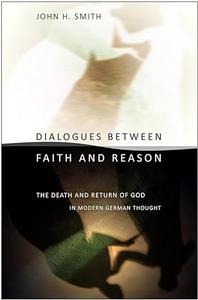 Dialogues between Faith and Reason The Death and Return of God in Modern German Thought