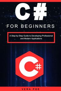 C# for Beginners A Step–by–Step Guide to Developing Professional and Modern Applications