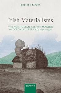 Irish Materialisms The Nonhuman and the Making of Colonial Ireland, 1690-1830