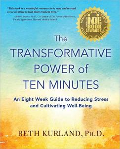 The Transformative Power of Ten Minutes An Eight Week Guide to Reducing Stress and Cultivating Well–Being