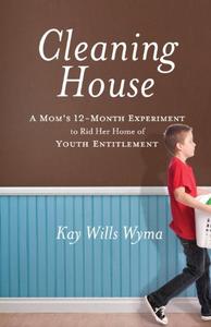 Cleaning House A Mom's Twelve–Month Experiment to Rid Her Home of Youth Entitlement