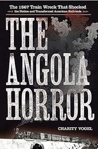 The Angola Horror The 1867 Train Wreck That Shocked the Nation and Transformed American Railroads
