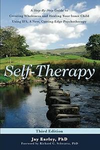 Self–Therapy A Step–by–Step Guide to Creating Wholeness Using IFS, A Cutting–Edge Psychotherapy, 3rd Edition