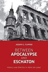 Between Apocalypse and Eschaton History and Eternity in Henri de Lubac