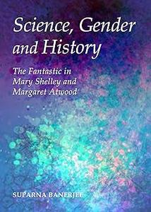Science, Gender and History The Fantastic in Mary Shelley and Margaret Atwood