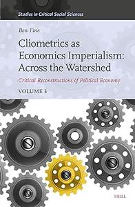 Cliometrics as Economics Imperialism Across the Watershed Critical Reconstructions of Political Economy, Volume 3