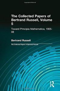 Toward Principia Mathematica 1905-08 (Collected Papers, Vol 5)