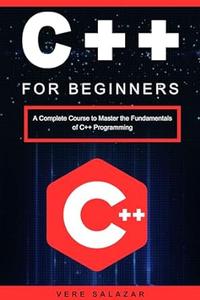 C++ for Beginners A Complete Course to Master the Fundamentals of C++ Programming