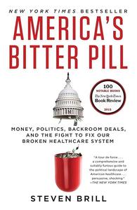 America's Bitter Pill Money, Politics, Backroom Deals, and the Fight to Fix Our Broken Healthcare System