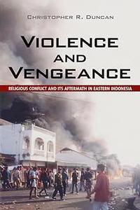 Violence and Vengeance Religious Conflict and Its Aftermath in Eastern Indonesia