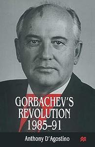 Gorbachev’s Revolution, 1985-1991