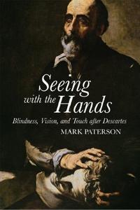 Seeing with the Hands Blindness, Vision and Touch After Descartes