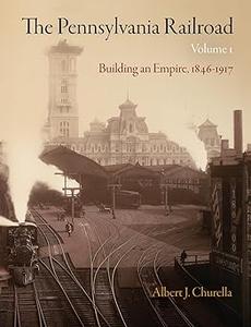 The Pennsylvania Railroad, Volume 1 Building an Empire, 1846–1917