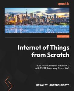 Internet of Things from Scratch Build IoT solutions for Industry 4.0 with ESP32, Raspberry Pi, and AWS