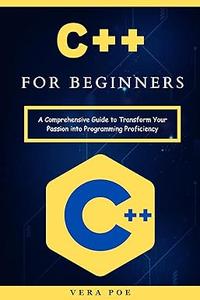 C++ for Beginners A Comprehensive Guide to Transform Your Passion into Programming Proficiency