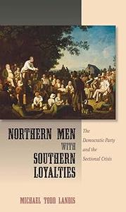 Northern Men with Southern Loyalties The Democratic Party and the Sectional Crisis