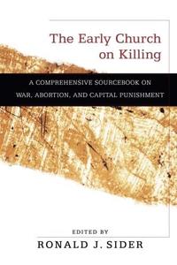 The Early Church on Killing A Comprehensive Sourcebook on War, Abortion, and Capital Punishment