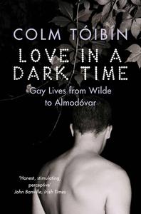Love in a Dark Time Gay Lives from Wilde to Almodóvar