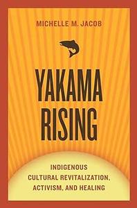 Yakama Rising Indigenous Cultural Revitalization, Activism, and Healing