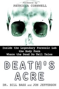Death's Acre Inside the Legendary Forensic Lab the Body Farm Where the Dead Do Tell Tales